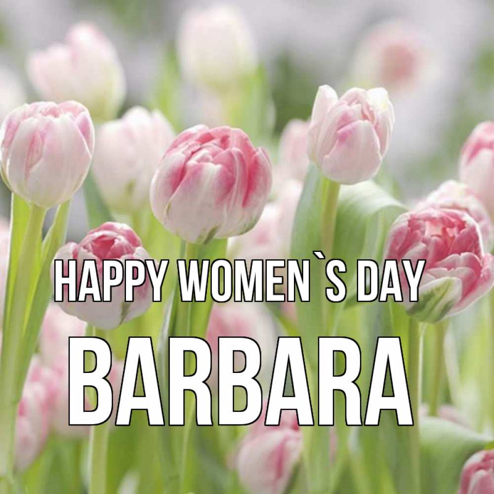 Greetings card с именем, Barbara happy women`s day цветы Greetings with text for free download 